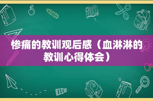 惨痛的教训观后感（血淋淋的教训心得体会）