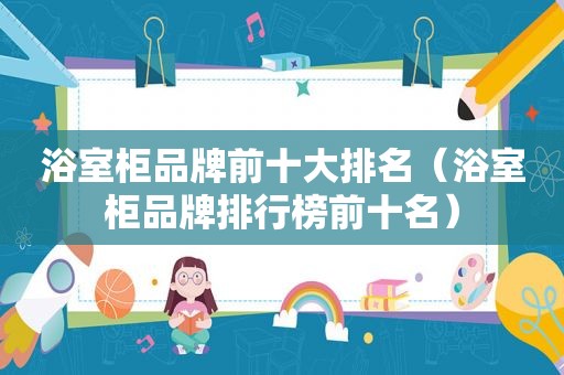 浴室柜品牌前十大排名（浴室柜品牌排行榜前十名）