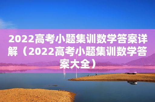 2022高考小题集训数学答案详解（2022高考小题集训数学答案大全）