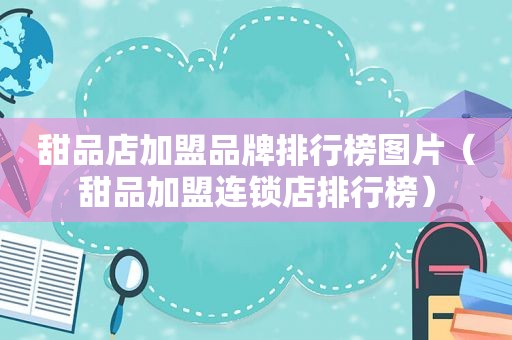 甜品店加盟品牌排行榜图片（甜品加盟连锁店排行榜）