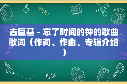 古巨基 - 忘了时间的钟的歌曲歌词（作词、作曲、专辑介绍）
