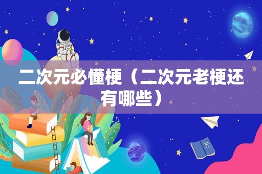 二次元必懂梗（二次元老梗还有哪些）