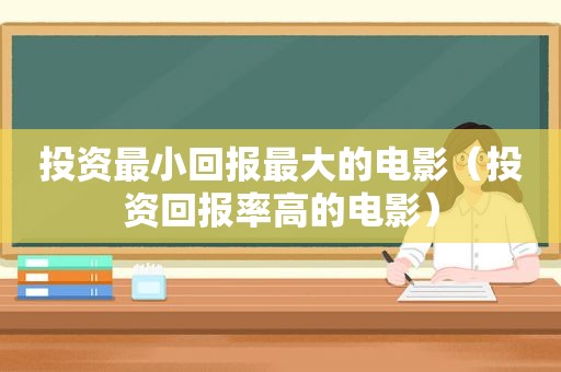 投资最小回报最大的电影（投资回报率高的电影）