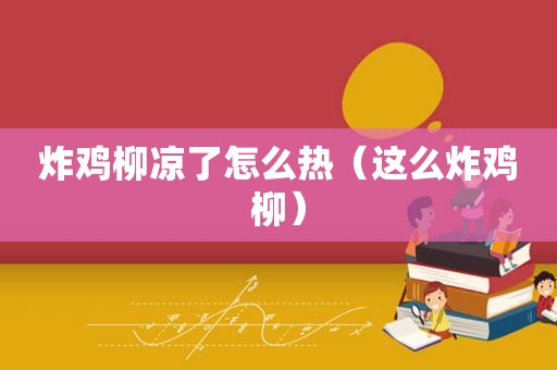 炸鸡柳凉了怎么热（这么炸鸡柳）
