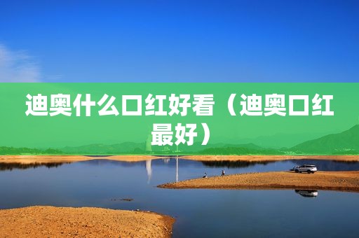 迪奥什么口红好看（迪奥口红最好）
