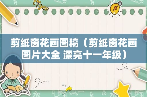 剪纸窗花画图稿（剪纸窗花画图片大全 漂亮十一年级）