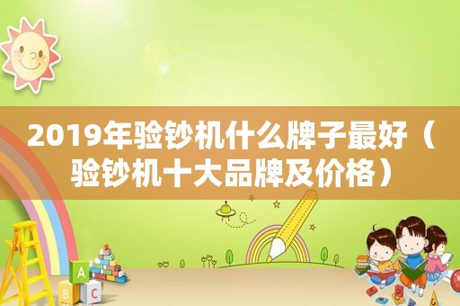 2019年验钞机什么牌子最好（验钞机十大品牌及价格）