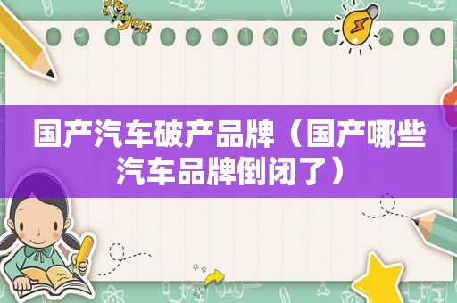 国产汽车破产品牌（国产哪些汽车品牌倒闭了）