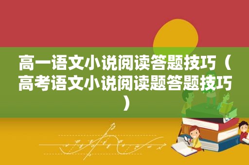 高一语文小说阅读答题技巧（高考语文小说阅读题答题技巧）