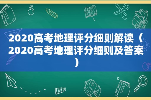 2020高考地理评分细则解读（2020高考地理评分细则及答案）