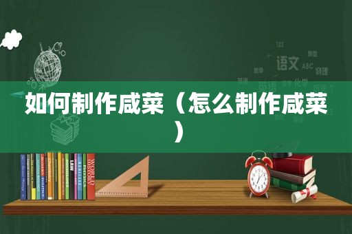 如何制作咸菜（怎么制作咸菜）