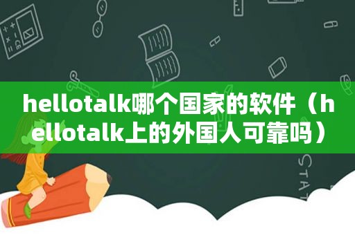 hellotalk哪个国家的软件（hellotalk上的外国人可靠吗）