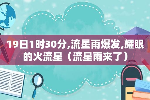 19日1时30分,流星雨爆发,耀眼的火流星（流星雨来了）