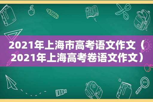 2021年上海市高考语文作文（2021年上海高考卷语文作文）