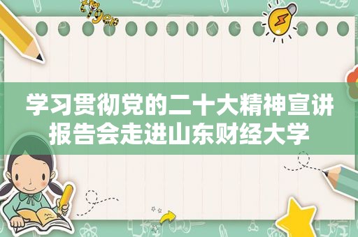 学习贯彻党的二十大精神宣讲报告会走进山东财经大学