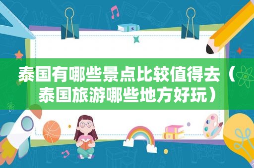 泰国有哪些景点比较值得去（泰国旅游哪些地方好玩）