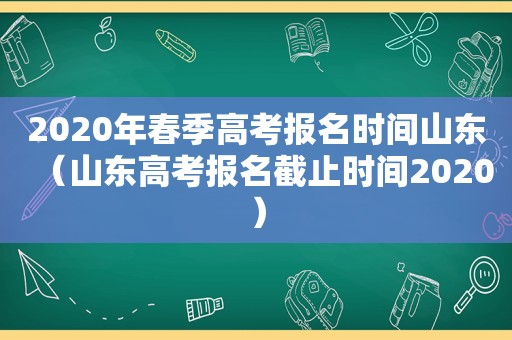 2020年春季高考报名时间山东（山东高考报名截止时间2020）