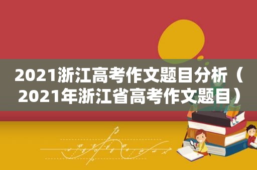 2021浙江高考作文题目分析（2021年浙江省高考作文题目）