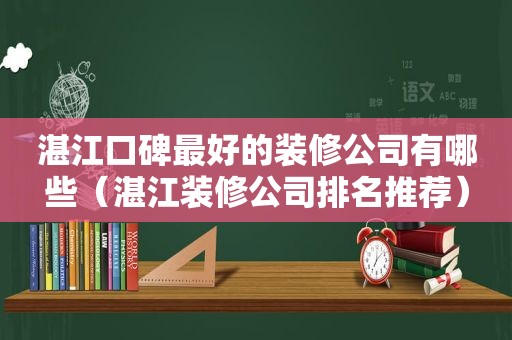 湛江口碑最好的装修公司有哪些（湛江装修公司排名推荐）