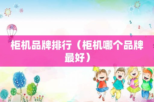 柜机品牌排行（柜机哪个品牌最好）