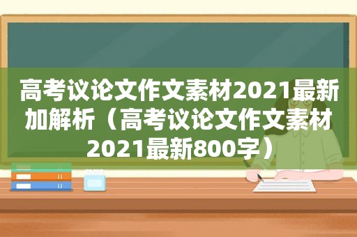 高考议论文作文素材2021最新加解析（高考议论文作文素材2021最新800字）