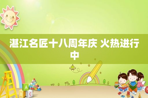 湛江名匠十八周年庆 火热进行中