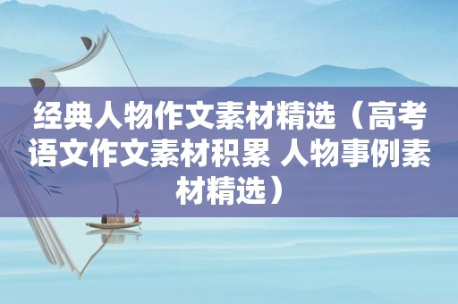 经典人物作文素材 *** （高考语文作文素材积累 人物事例素材 *** ）