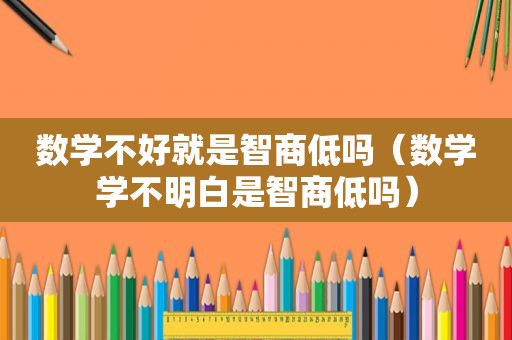 数学不好就是智商低吗（数学学不明白是智商低吗）