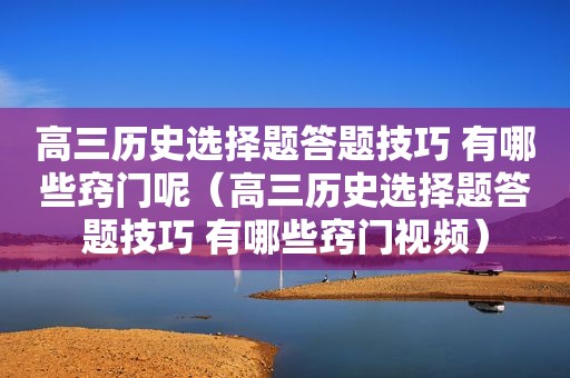 高三历史选择题答题技巧 有哪些窍门呢（高三历史选择题答题技巧 有哪些窍门视频）
