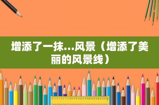 增添了一抹…风景（增添了美丽的风景线）