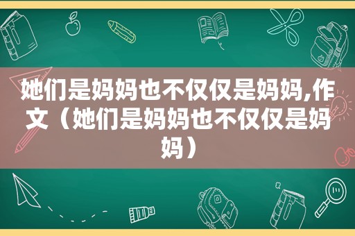 她们是妈妈也不仅仅是妈妈,作文（她们是妈妈也不仅仅是妈妈）