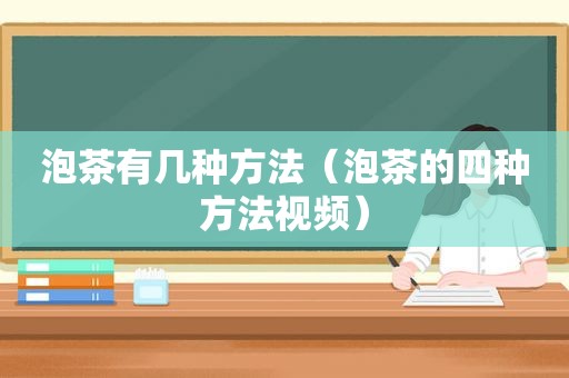 泡茶有几种方法（泡茶的四种方法视频）