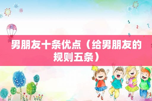 男朋友十条优点（给男朋友的规则五条）