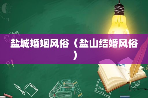 盐城婚姻风俗（盐山结婚风俗）
