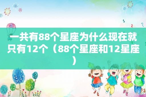 一共有88个星座为什么现在就只有12个（88个星座和12星座）