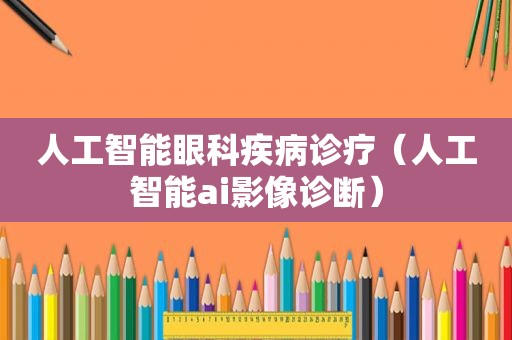 人工智能眼科疾病诊疗（人工智能ai影像诊断）