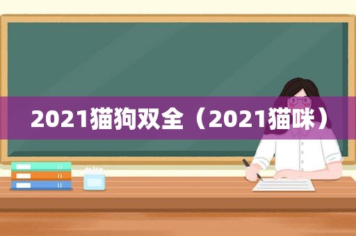 2021猫狗双全（2021猫咪）