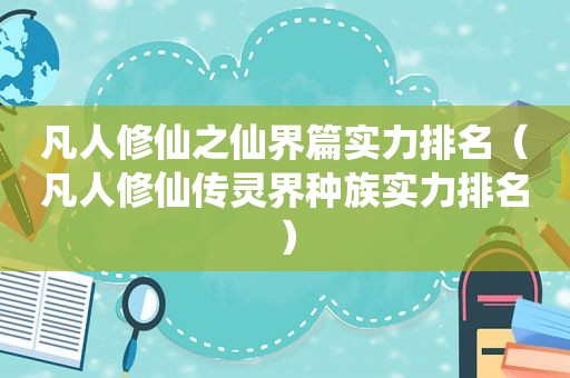 凡人修仙之仙界篇实力排名（凡人修仙传灵界种族实力排名）