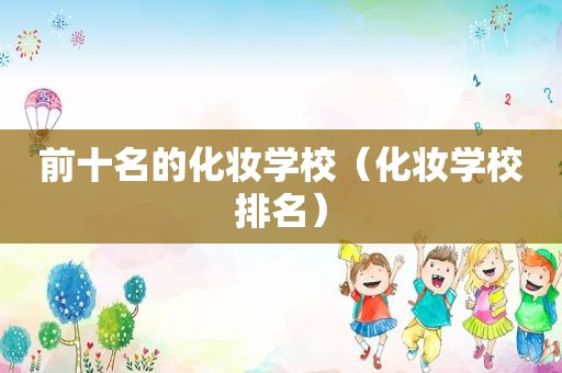 前十名的化妆学校（化妆学校排名）