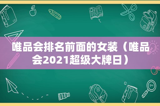 唯品会排名前面的女装（唯品会2021超级大牌日）