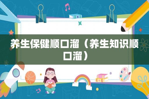 养生保健顺口溜（养生知识顺口溜）