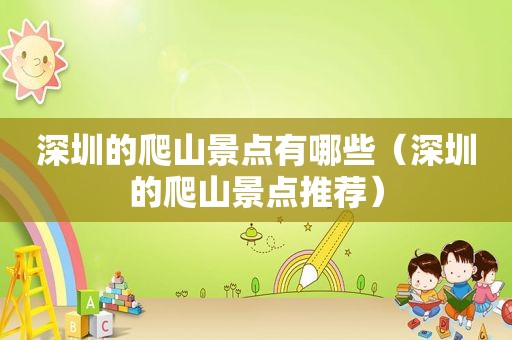 深圳的爬山景点有哪些（深圳的爬山景点推荐）