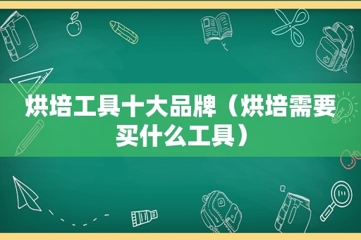 烘培工具十大品牌（烘培需要买什么工具）