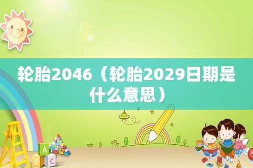 轮胎2046（轮胎2029日期是什么意思）