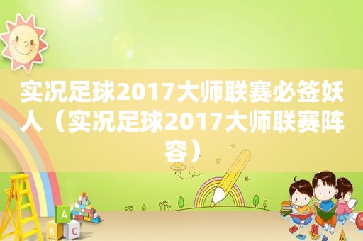 实况足球2017大师联赛必签妖人（实况足球2017大师联赛阵容）