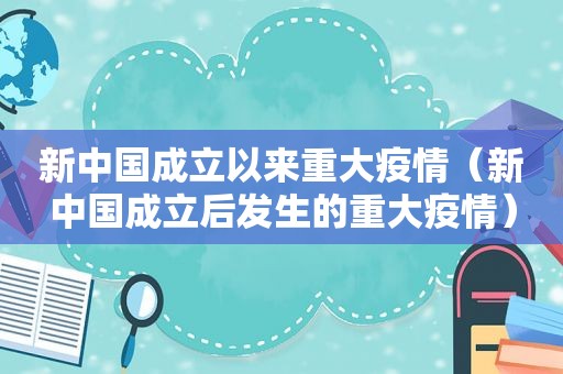 新中国成立以来重大疫情（新中国成立后发生的重大疫情）