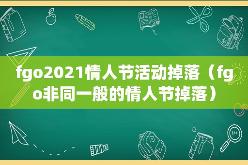 fgo2021情人节活动掉落（fgo非同一般的情人节掉落）