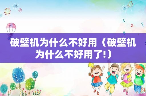 破壁机为什么不好用（破壁机为什么不好用了!）