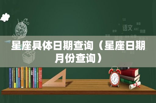 星座具体日期查询（星座日期月份查询）