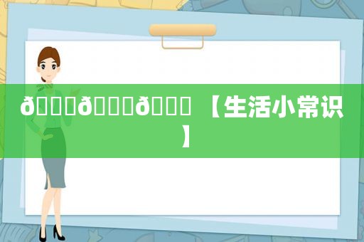 🍀🍀🍀 【生活小常识】